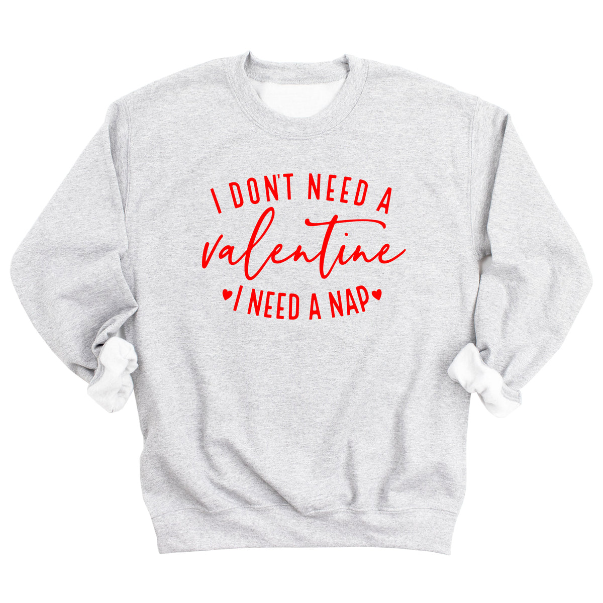 I Don't Need a Valentine I Need a Nap Sweatshirt