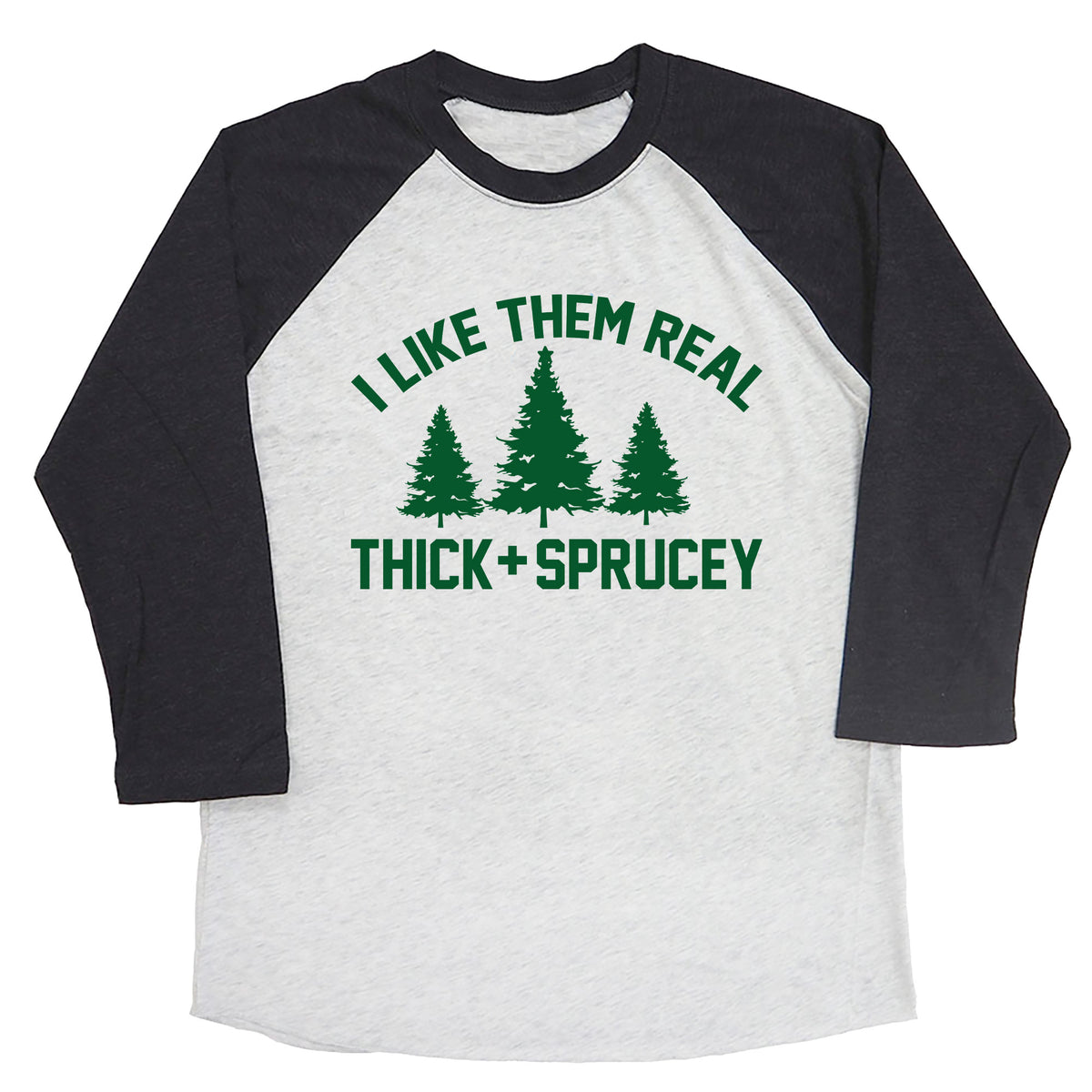 I Like Them Real Thick and Sprucey Raglan