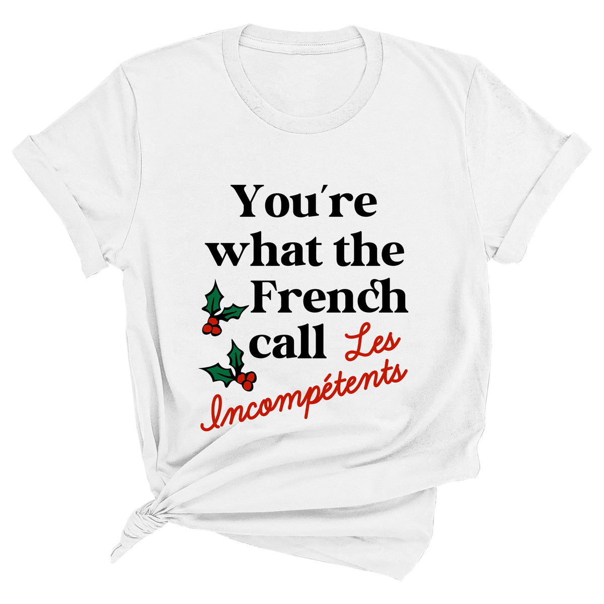 You're What The French Call Les Incompetents Unisex T-Shirt